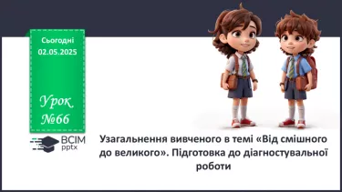 №66 - Узагальнення вивченого в темі «Від смішного до великого». Підготовка до діагностувальної роботи №66 - Узагальнення вивченого в темі «Від смішного до великого». Підготовка до діагностувальної роботи