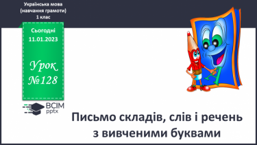 №128 - Письмо складів, слів і речень з вивченими буквами. Написання складів та слів.