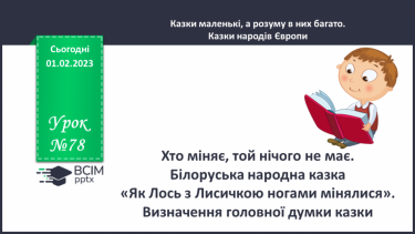 №078 - Хто міняє, той нічого не має. Білоруська народна казка «Як Лось з Лисичкою ногами мінялися». Визначення головної думки казки.