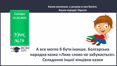 №079 - А все могло б бути інакше. Болгарська народна казка «Лихе слово не забувається». Складання іншої кінцівки казки.