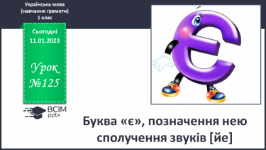 №125 - Буква «є», позначення нею сполучення звуків [йе]. Позначення буквою «є» звука [е] та м’якості попереднього приголосного.