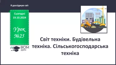 №025 - Світ техніки. Будівельна техніка. Сільськогосподарська техніка.