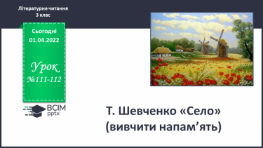 №111-112 - Т.Шевченко «Село»(вивчити напам’ять )