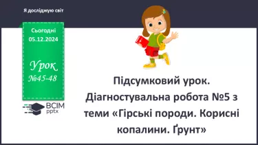 №045-48 - Підсумковий урок. Діагностувальна робота №5 з теми «Гірські породи. Корисні копалини. Ґрунт»