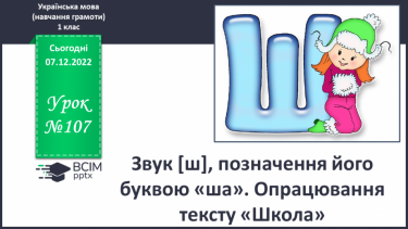 №107 - Звук [ш], позначення його буквою «ша». Звуковий аналіз слів. Читання складів, слів. Мовно-логічні вправи. Опрацювання тексту «Школа»