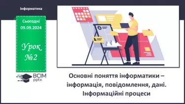 №02 - Основні поняття інформатики – інформація, повідомлення, дані. Інформаційні процеси.