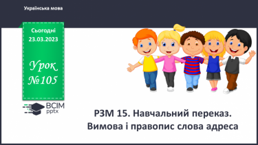 №105 - Урок розвитку зв’язного мовлення 15. Навчальний переказ. Вимова і правопис слова адреса.