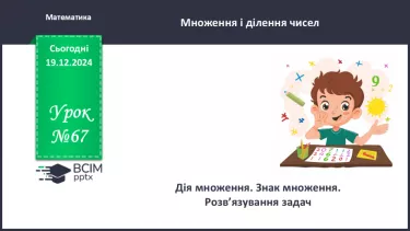 №067 - Дія множення. Знак множення. Розв’язування задач. №067 - Дія множення. Знак множення. Розв’язування задач.