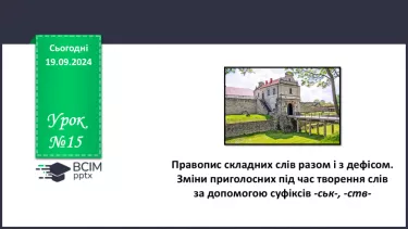 №015 - Правопис складних слів разом і з дефісом. Зміни приголосних під час творення слів за допомогою суфіксів ­ськ­, ­ств­