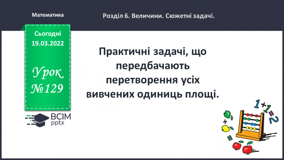 №129 - Практичні задачі, що передбачають перетворення усіх вивчених одиниць площі.0 №129 - Практичні задачі, що передбачають перетворення усіх вивчених одиниць площі.0