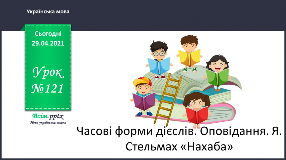 №121 - Часові форми дієслів. Оповідання. Я. Стельмах «Нахаба»0 №121 - Часові форми дієслів. Оповідання. Я. Стельмах «Нахаба»0