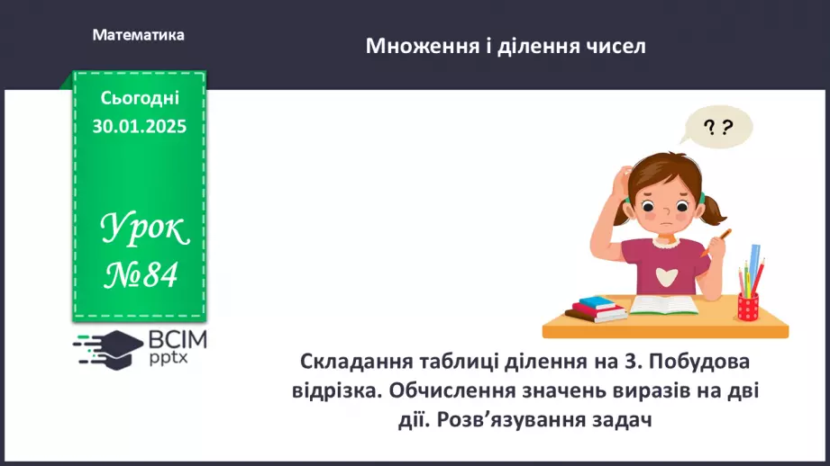 №084 - Складання таблиці ділення на 3. Побудова відрізка. Обчислення значень виразів на дві дії. Розв’язування задач.0 №084 - Складання таблиці ділення на 3. Побудова відрізка. Обчислення значень виразів на дві дії. Розв’язування задач.0