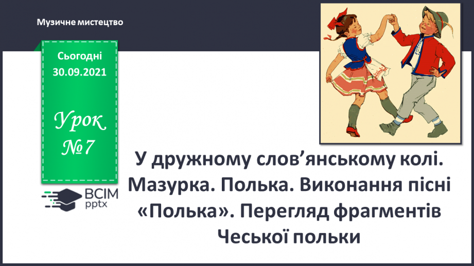 №07 - У дружному слов’янському колі. Мазурка. Полька. Виконання пісні «Полька». Перегляд фрагментів Чеської польки.0