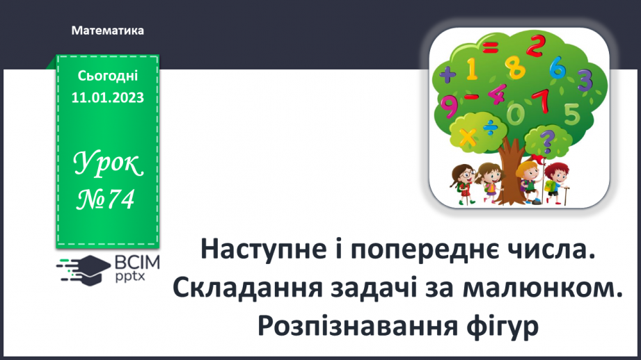№0074 - Наступне і попереднє числа. Складання задачі за малюнком. Розпізнавання фігур.0 №0074 - Наступне і попереднє числа. Складання задачі за малюнком. Розпізнавання фігур.0