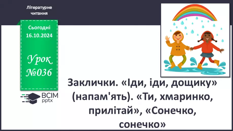 №036 - Заклички. «Іди, іди, дощику» (напам'ять). «Ти, хмаринко, прилітай», «Сонечко, сонечко» (за вибором на­пам'ять).0