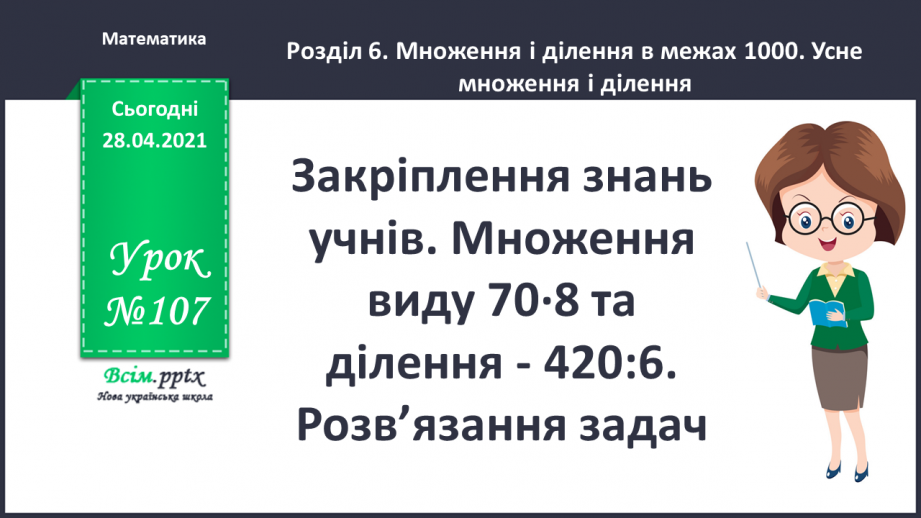 №107 - Закріплення знань учнів. Множення виду 70∙8 та ділення -420:6. Розв’язання задач.0 №107 - Закріплення знань учнів. Множення виду 70∙8 та ділення -420:6. Розв’язання задач.0