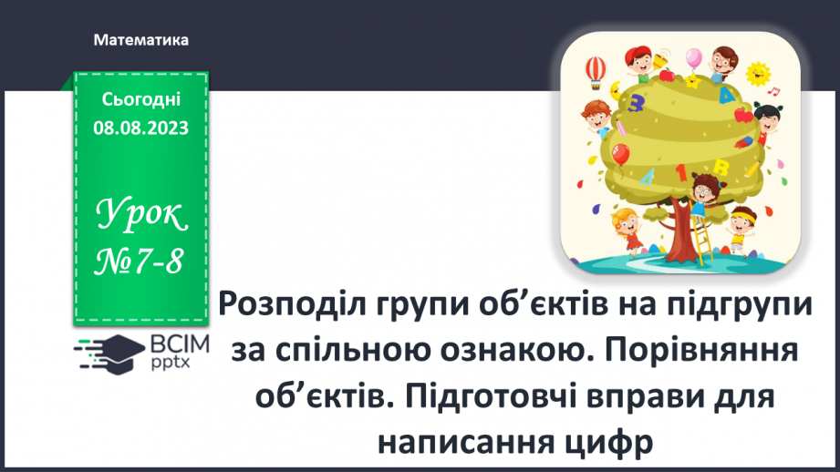 №007-8 - Розподіл групи об’єктів на підгрупи за спільною ознакою. Порівняння об’єктів. Підготовчі вправи для написання цифр.0