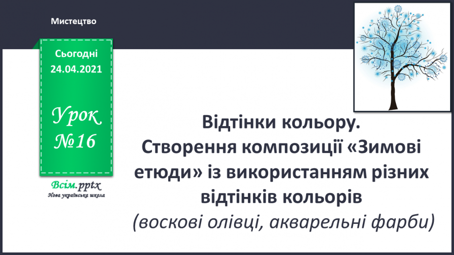 №16 - Відтінки кольору. Створення композиції «Зимові етюди» із використанням різних відтінків кольорів (воскові олівці, акварельні фарби)0