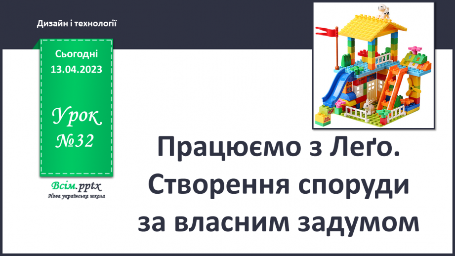 №32 - Працюємо з LEGO. Створення з деталей LEGO споруди за власним задумом.0 №32 - Працюємо з LEGO. Створення з деталей LEGO споруди за власним задумом.0