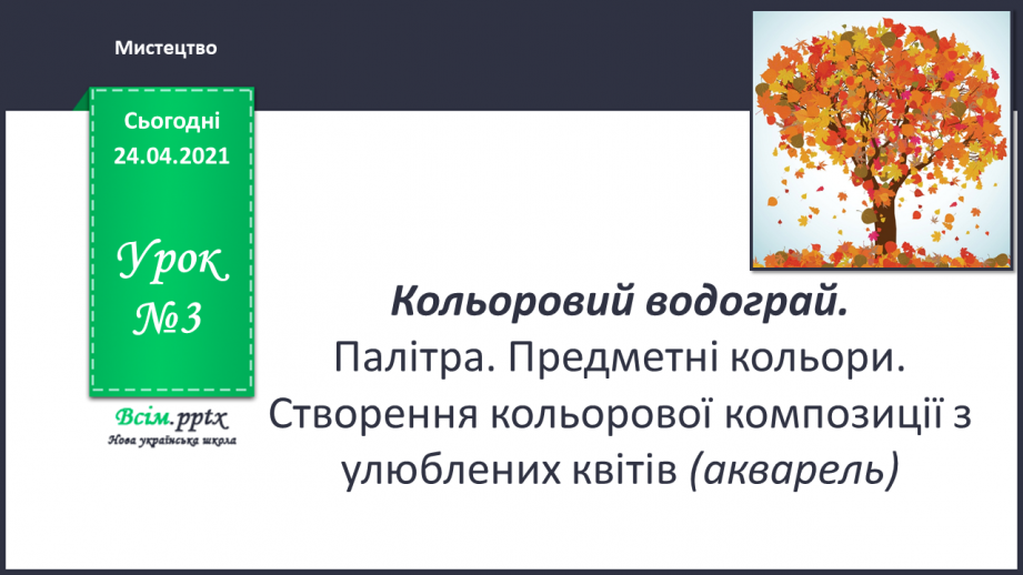 №03 - Кольоровий водограй. Палітра. Предметні кольори. Створення кольорової композиції з улюблених квітів (акварель)0