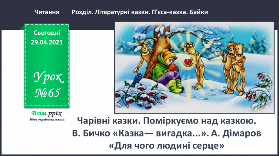 №065 - Чарівні казки. Поміркуємо над казкою. В. Бичко «Казка— вигадка...». А. Дімаров «Для чого людині серце»0