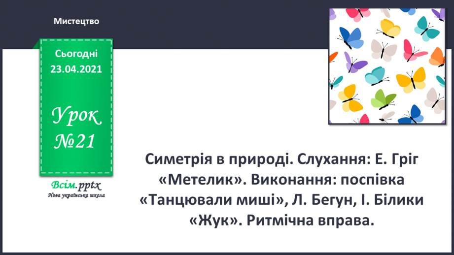 №21 - Танець метеликів. Симетрія в природі. Слухання: Е. Гріг «Метелик». Виконання: поспівка «Танцювали миші».0