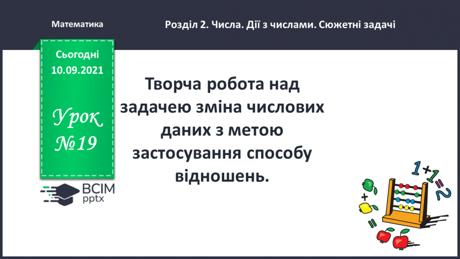 №019 - Творча робота над задачею: зміна числових даних з метою застосування способу відношень.0 №019 - Творча робота над задачею: зміна числових даних з метою застосування способу відношень.0
