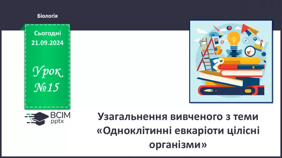 №15 - Узагальнення вивченого з теми «Одноклітинні евкаріоти цілісні організми».0