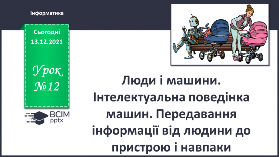 №12 - Люди і машини. Інтелектуальна поведінка машин. Передавання інформації від людини до пристрою і навпаки.0