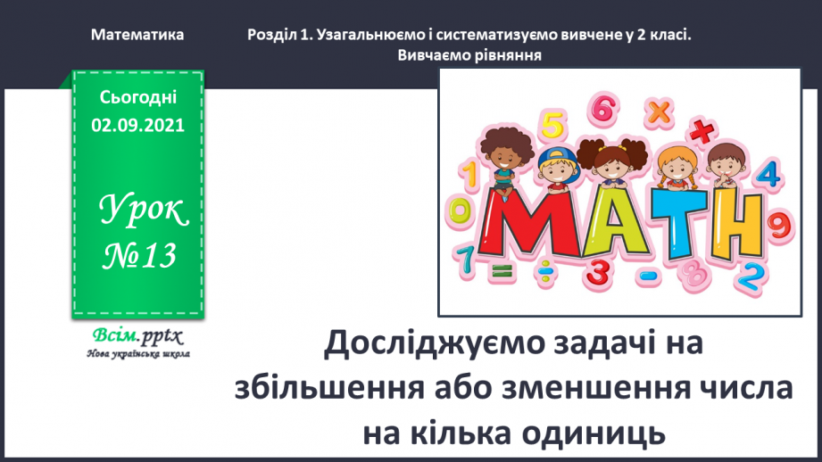 №013 - Досліджуємо задачі на збільшення або зменшення числа на кілька одиниць0 №013 - Досліджуємо задачі на збільшення або зменшення числа на кілька одиниць0