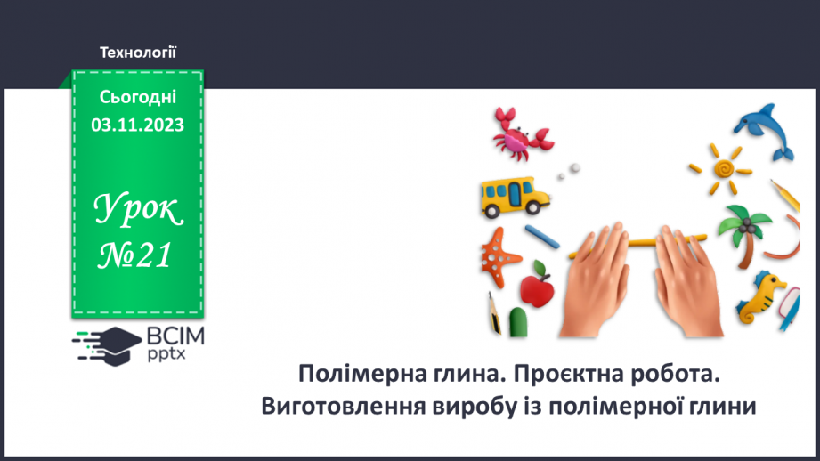 №21 - Полімерна глина. Проєктна робота. Виготовлення виробу із полімерної глини.0