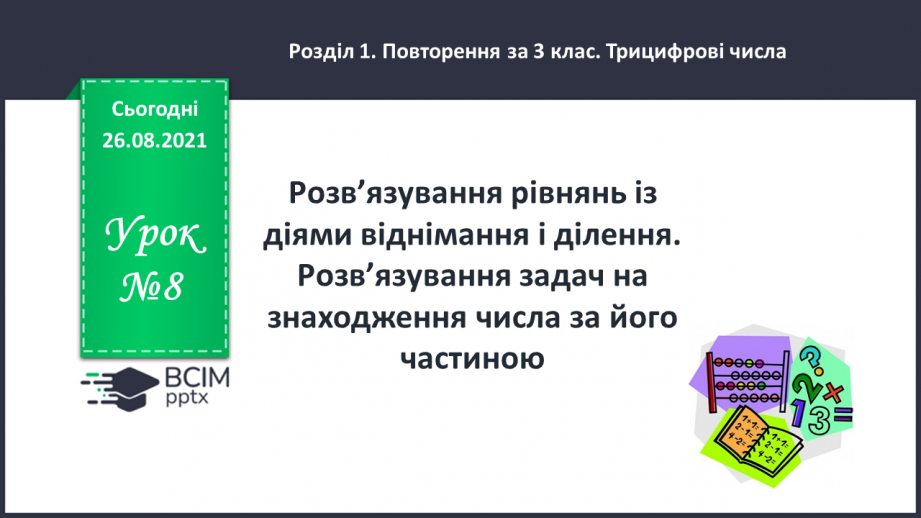 №008 - Розв’язування рівнянь із діями віднімання і ділення. Розв’язування задач на знаходження числа за його частиною0