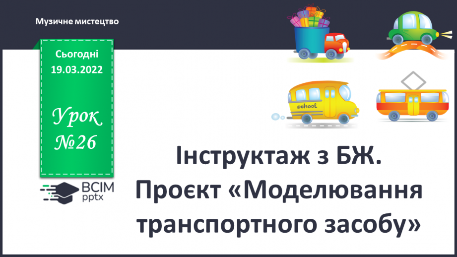 №26 - Інструктаж з БЖ.   Проєкт «Моделювання транспортного засобу»0