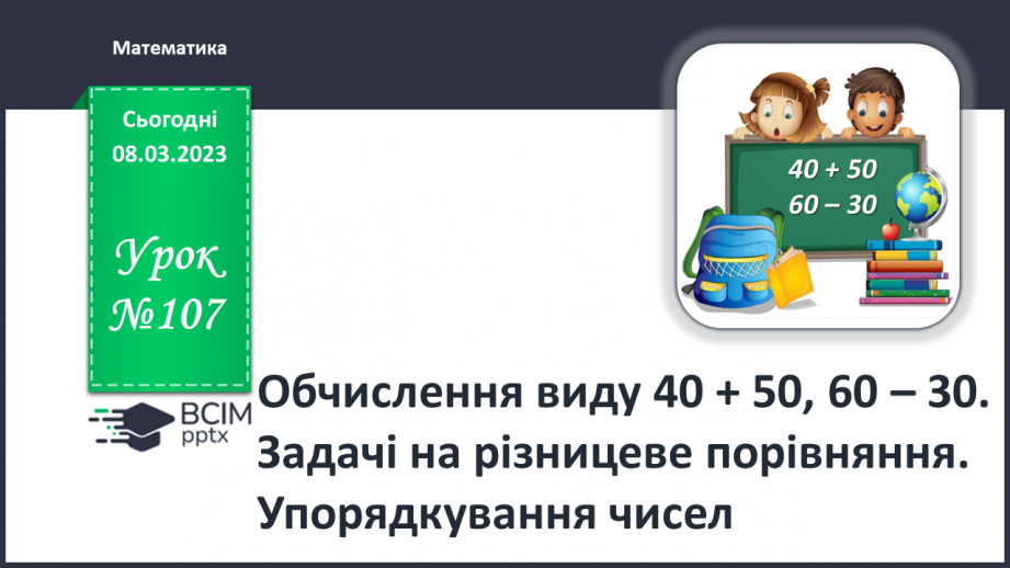 №0107 - Обчислення виду 40 + 50, 60 – 30. Знаходження невідомого доданка. Задача на різницеве порівняння. Вимірювання і порівняння відстаней. Упорядкування чисел.0 №0107 - Обчислення виду 40 + 50, 60 – 30. Знаходження невідомого доданка. Задача на різницеве порівняння. Вимірювання і порівняння відстаней. Упорядкування чисел.0