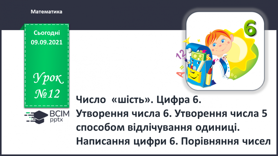 №012 - Число  «шість». Цифра 6. Утворення числа 6. Утворення числа 5 способом відлічування одиниці. Написання цифри 6.0