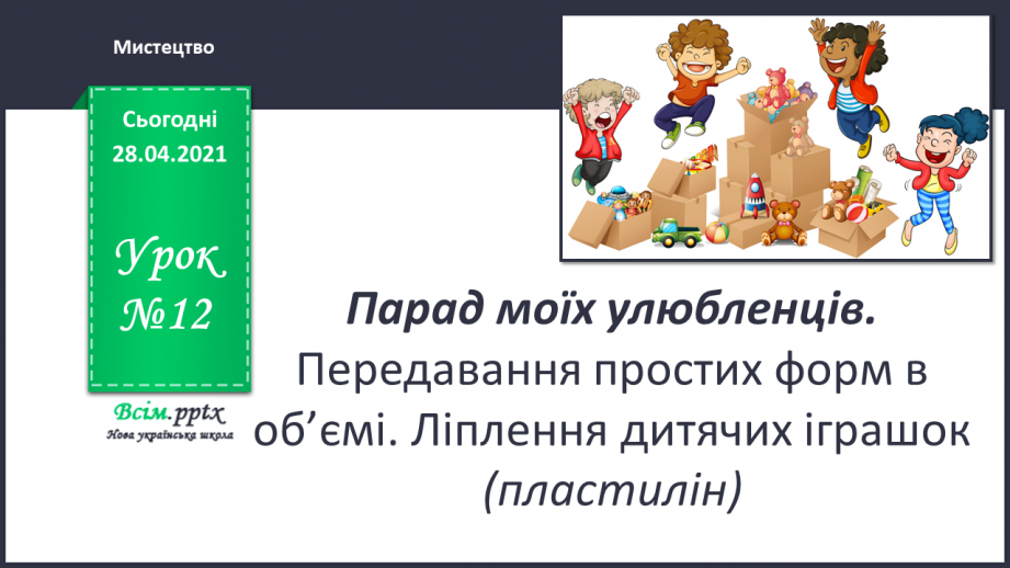 №12 - Парад моїх улюбленців. Передавання простих форм в об’ємі. Ліплення дитячих іграшок (пластилін)0