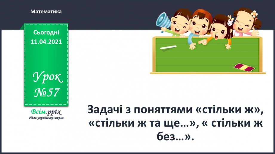 №057 - Задачі з поняттями «стільки ж», «стільки ж та ще…», « стільки ж без…».0