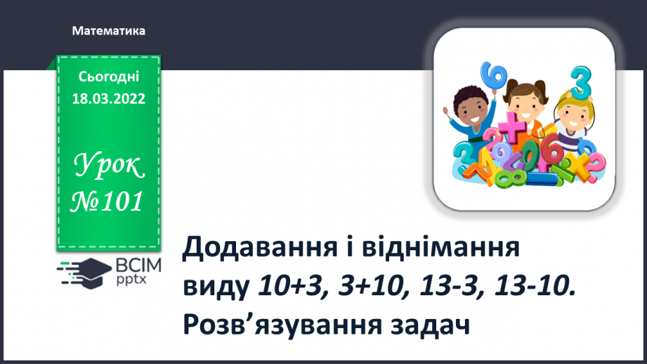 №101 - Додавання і віднімання виду 10+3, 3+10, 13-3, 13-10. Розв’язування задач0 №101 - Додавання і віднімання виду 10+3, 3+10, 13-3, 13-10. Розв’язування задач0