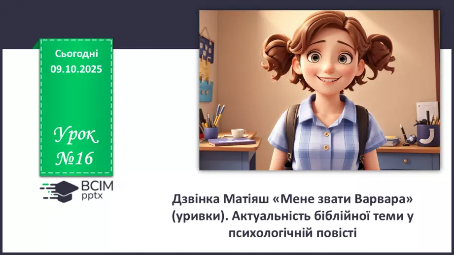 №16 - П/О. ГР1, ГР2, ГР3, ГР4.  Дзвінка Матіяш «Мене звати Варвара» (уривки). Актуальність біблійної теми у психологічній повісті0 №16 - П/О. ГР1, ГР2, ГР3, ГР4.  Дзвінка Матіяш «Мене звати Варвара» (уривки). Актуальність біблійної теми у психологічній повісті0