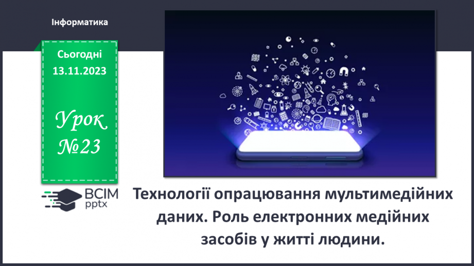 №23 - Технології опрацювання мультимедійних даних. Роль електронних медійних засобів у житті людини.0