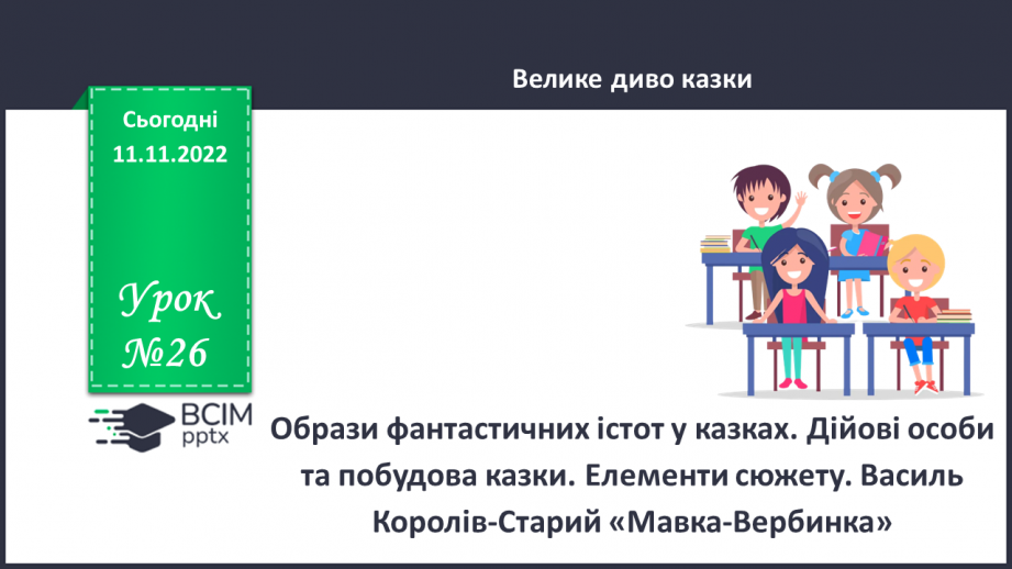 №26 - Образи фантастичних істот у казках. Дійові особи та побудова казки. Елементи сюжету.  Василь Королів-Старий «Мавка-Вербинка».0