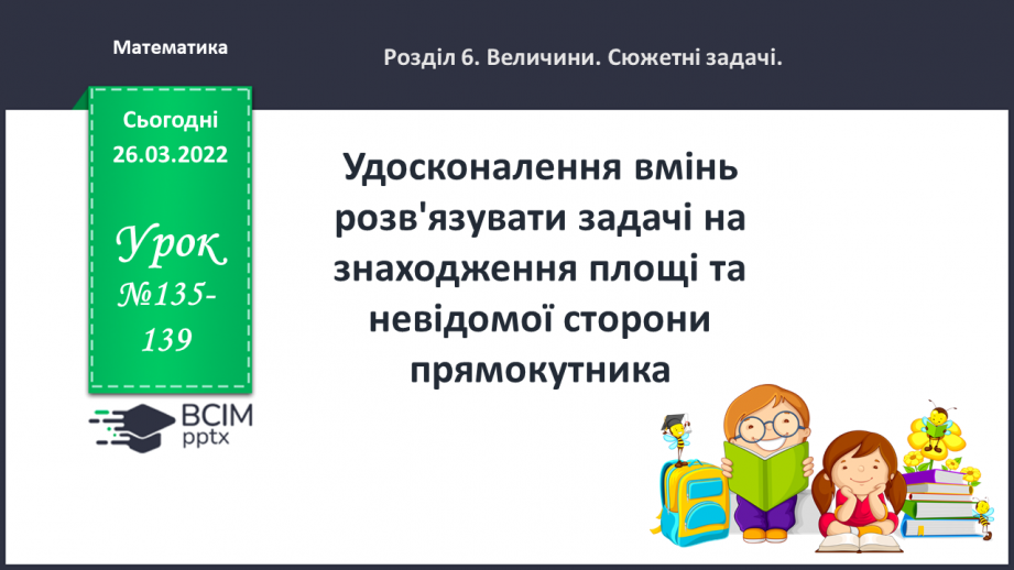 №135-139 - Удосконалення вмінь розв'язувати задачі на знаходження площі та невідомої сторони прямокутника.0 №135-139 - Удосконалення вмінь розв'язувати задачі на знаходження площі та невідомої сторони прямокутника.0