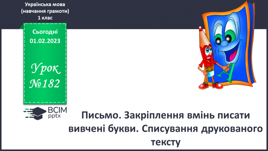 №182 - Письмо. Закріплення вмінь писати вивчені букви. Списування друкованого тексту.0