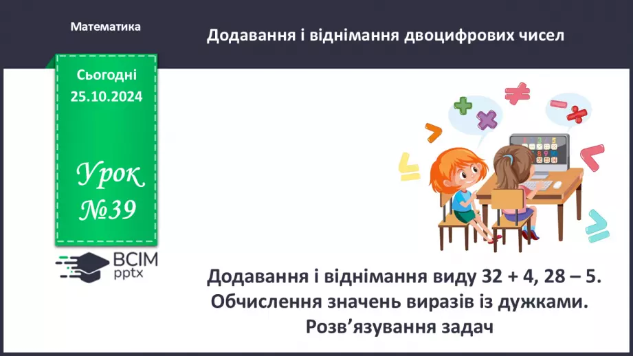 №039 - Додавання і віднімання виду 32 + 4, 28 – 5. Обчислення зна­чень виразів із дужками.0