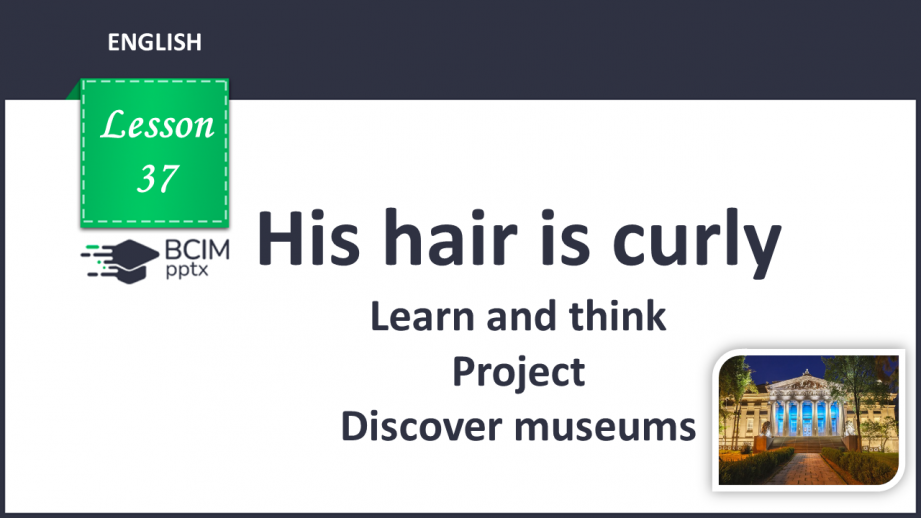 №037 - His hair is curly. Learn and think. Project. Discover museums.0 №037 - His hair is curly. Learn and think. Project. Discover museums.0