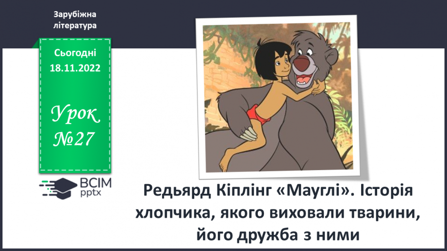 №27 - Редьярд Кіплінг «Мауглі». Історія хлопчика, якого виховали тварини, його дружба з ними.0 №27 - Редьярд Кіплінг «Мауглі». Історія хлопчика, якого виховали тварини, його дружба з ними.0