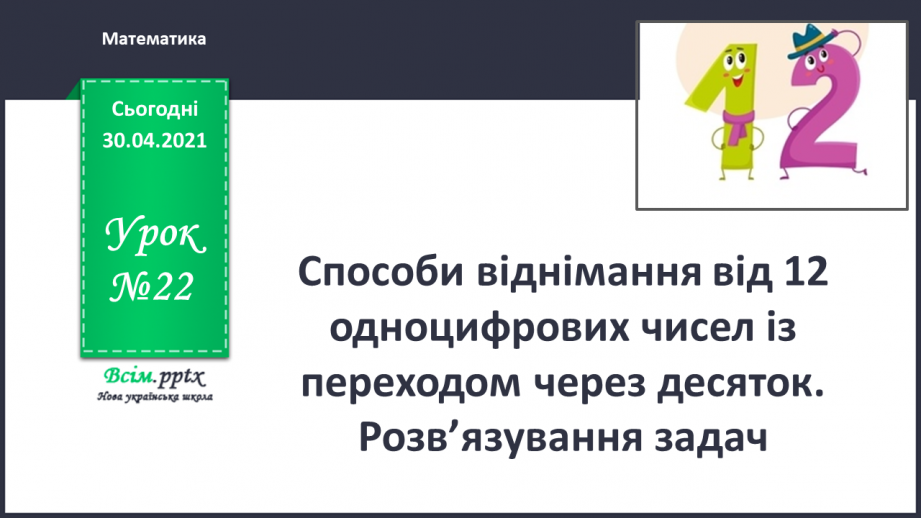 №022 - Способи віднімання від 12 одноцифрових чисел із переходом через десяток. Розв’язування задач0