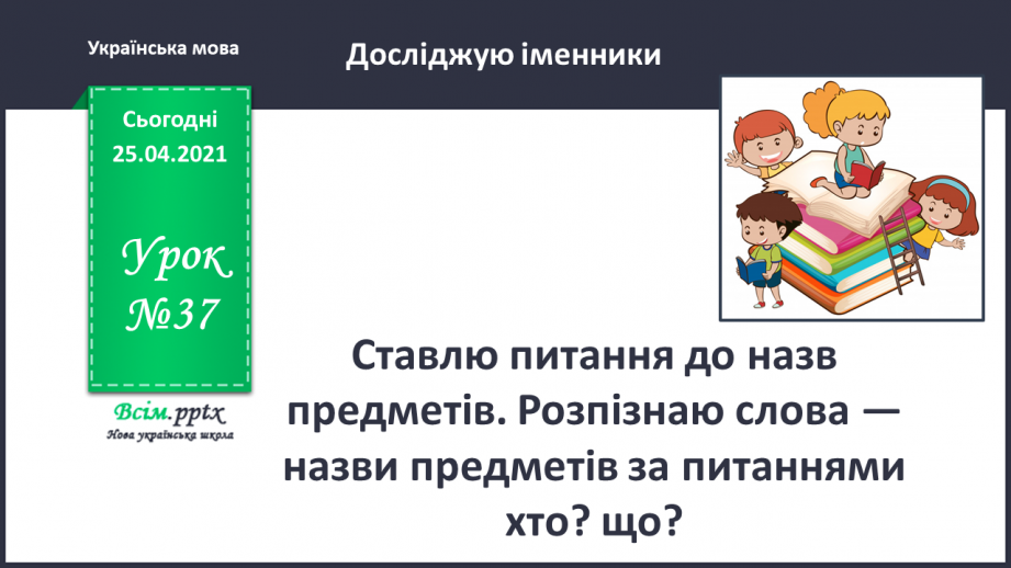 №037 - Ставлю питання до назв предметів. Розпізнаю слова — назви предметів за питаннями хто? що?0