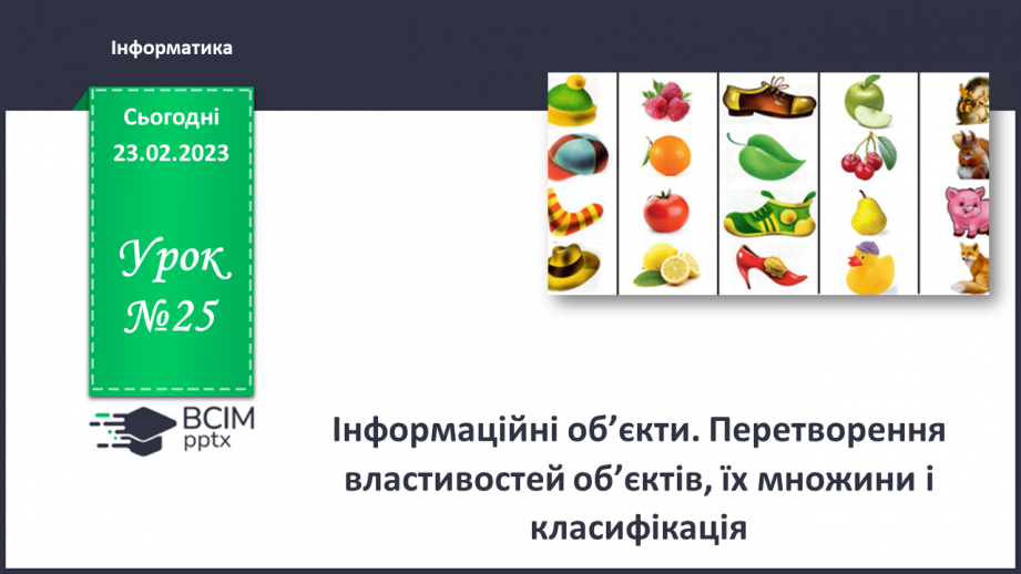 №25 - Інструктаж з БЖД. Інформаційні об’єкти. Перетворення властивостей об’єктів їх множини і класифікація.0 №25 - Інструктаж з БЖД. Інформаційні об’єкти. Перетворення властивостей об’єктів їх множини і класифікація.0