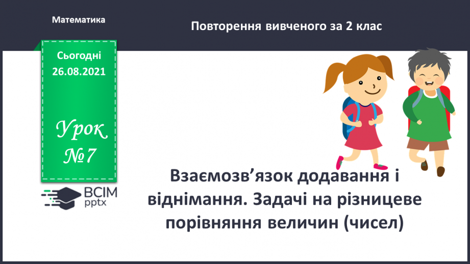 №007 - Взаємозв’язок додавання і віднімання. Задачі на різницеве порівняння величин0